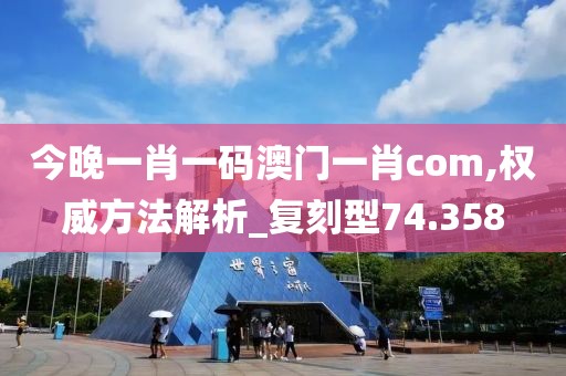 今晚一肖一碼澳門一肖com,權(quán)威方法解析_復(fù)刻型74.358
