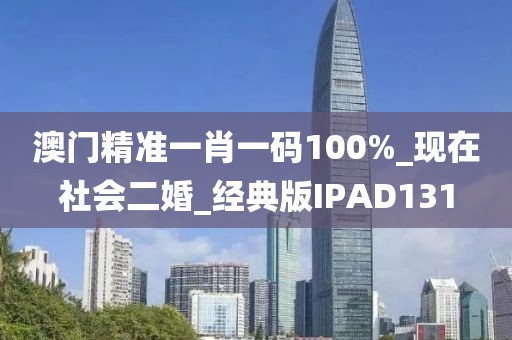 澳門精準一肖一碼100%_現(xiàn)在社會二婚_經(jīng)典版IPAD131