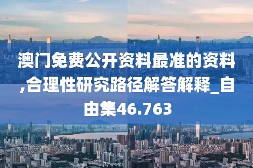 澳門免費(fèi)公開資料最準(zhǔn)的資料,合理性研究路徑解答解釋_自由集46.763