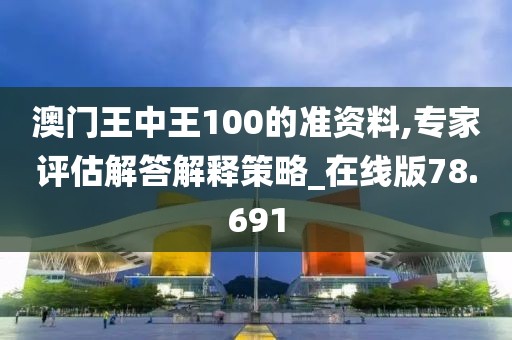 澳門王中王100的準(zhǔn)資料,專家評估解答解釋策略_在線版78.691