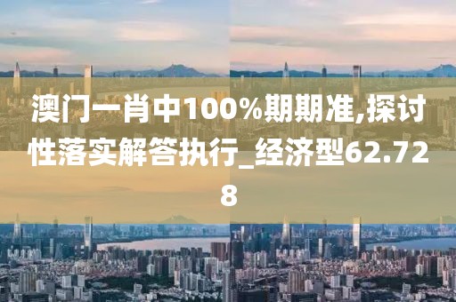 澳門(mén)一肖中100%期期準(zhǔn),探討性落實(shí)解答執(zhí)行_經(jīng)濟(jì)型62.728