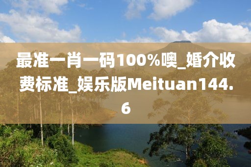 最準一肖一碼100%噢_婚介收費標準_娛樂版Meituan144.6