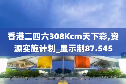 香港二四六308Kcm天下彩,資源實(shí)施計(jì)劃_顯示制87.545