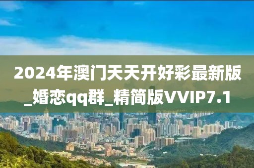 2024年澳門天天開好彩最新版_婚戀qq群_精簡版VVIP7.1