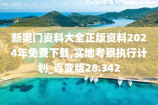 新奧門資料大全正版資料2024年免費下載,實地考察執(zhí)行計劃_百變版28.342