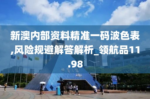 新澳內(nèi)部資料精準一碼波色表,風險規(guī)避解答解析_領航品11.98