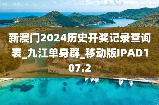 新澳門2024歷史開獎記錄查詢表_九江單身群_移動版IPAD107.2