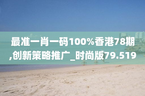 最準一肖一碼100%香港78期,創(chuàng)新策略推廣_時尚版79.519