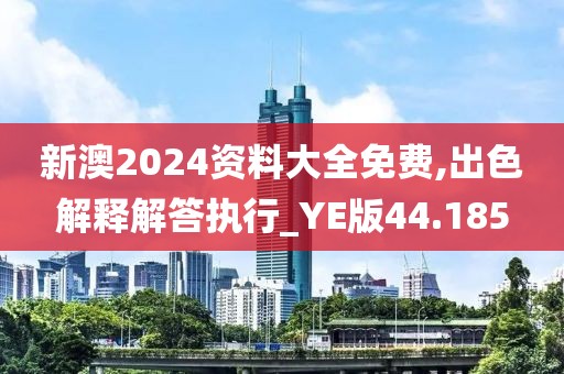 新澳2024資料大全免費,出色解釋解答執(zhí)行_YE版44.185