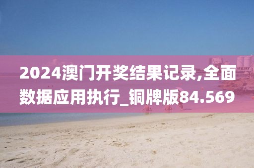 2024澳門開獎結(jié)果記錄,全面數(shù)據(jù)應(yīng)用執(zhí)行_銅牌版84.569