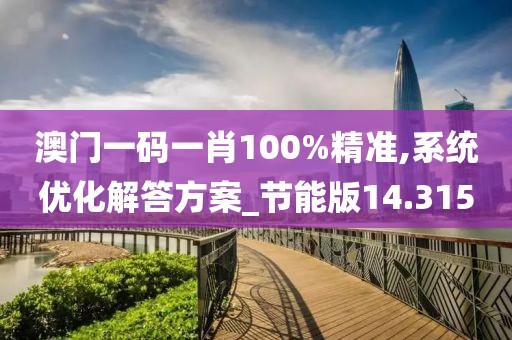 澳門一碼一肖100%精準(zhǔn),系統(tǒng)優(yōu)化解答方案_節(jié)能版14.315