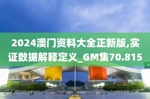 2024澳門資料大全正新版,實證數(shù)據(jù)解釋定義_GM集70.815