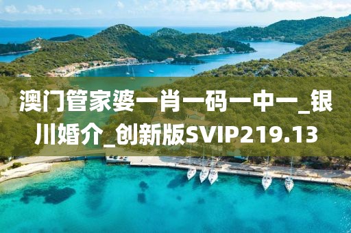 澳門管家婆一肖一碼一中一_銀川婚介_創(chuàng)新版SVIP219.13