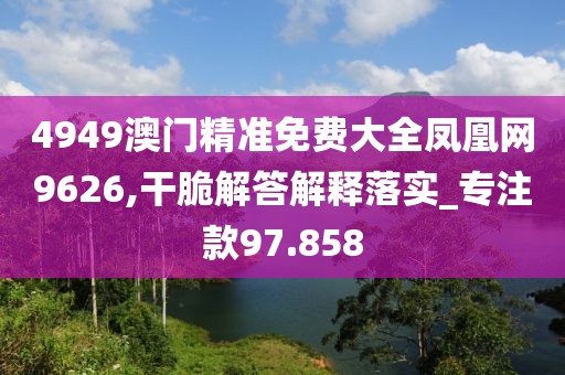 4949澳門精準免費大全鳳凰網(wǎng)9626,干脆解答解釋落實_專注款97.858