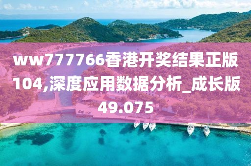 ww777766香港開獎結(jié)果正版104,深度應(yīng)用數(shù)據(jù)分析_成長版49.075