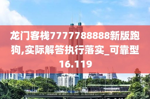 龍門客棧7777788888新版跑狗,實際解答執(zhí)行落實_可靠型16.119