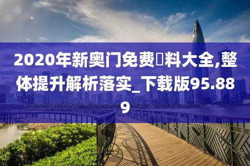 2020年新奧門免費(fèi)資料大全,整體提升解析落實(shí)_下載版95.889