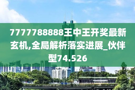 7777788888王中王開獎(jiǎng)最新玄機(jī),全局解析落實(shí)進(jìn)展_伙伴型74.526