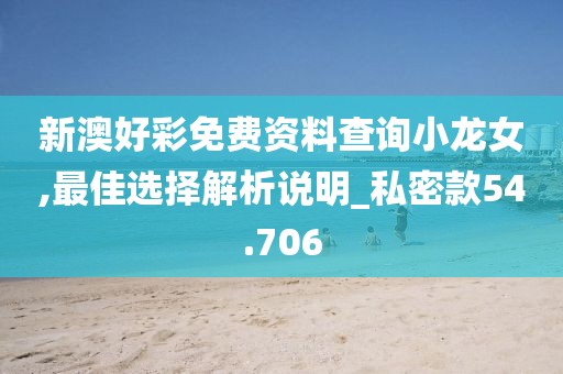 新澳好彩免費(fèi)資料查詢小龍女,最佳選擇解析說明_私密款54.706