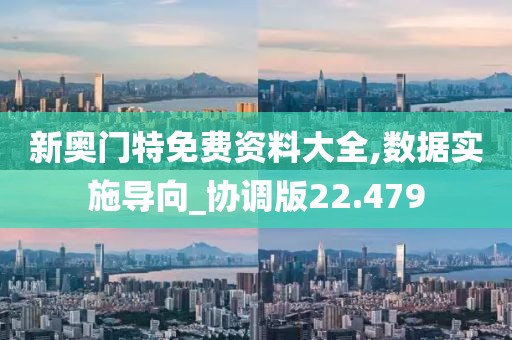 新奧門特免費(fèi)資料大全,數(shù)據(jù)實(shí)施導(dǎo)向_協(xié)調(diào)版22.479