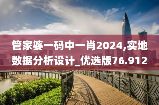 管家婆一碼中一肖2024,實(shí)地?cái)?shù)據(jù)分析設(shè)計(jì)_優(yōu)選版76.912