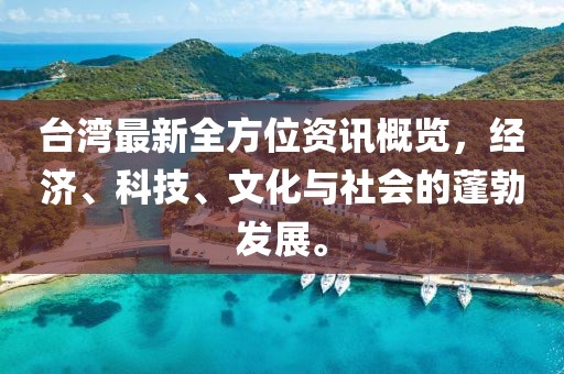 臺灣最新全方位資訊概覽，經(jīng)濟(jì)、科技、文化與社會的蓬勃發(fā)展。