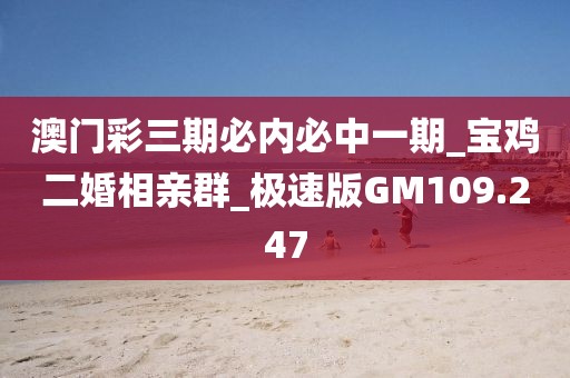 澳門彩三期必內(nèi)必中一期_寶雞二婚相親群_極速版GM109.247