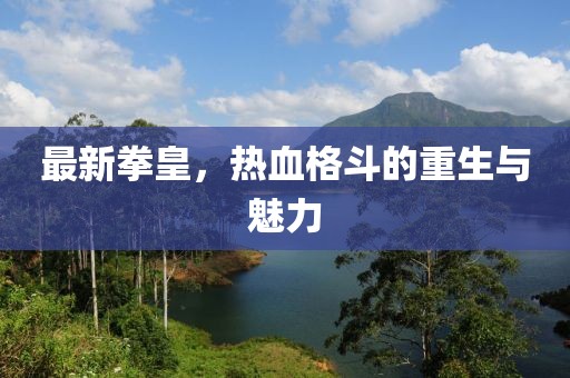 最新拳皇，熱血格斗的重生與魅力