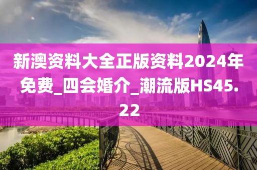 新澳資料大全正版資料2024年免費(fèi)_四會(huì)婚介_(kāi)潮流版HS45.22