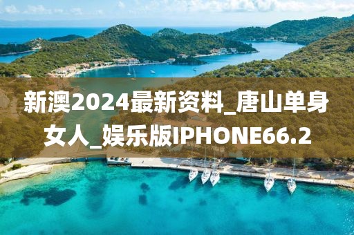 新澳2024最新資料_唐山單身女人_娛樂版IPHONE66.2