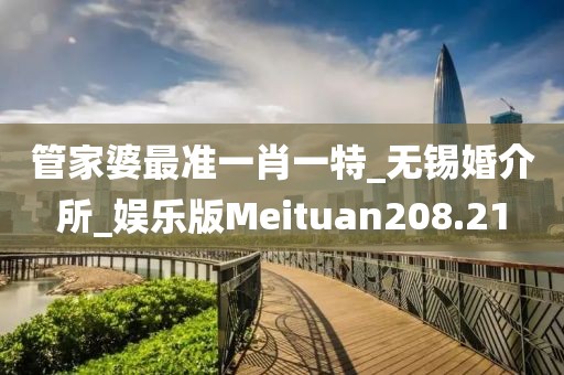 管家婆最準一肖一特_無錫婚介所_娛樂版Meituan208.21