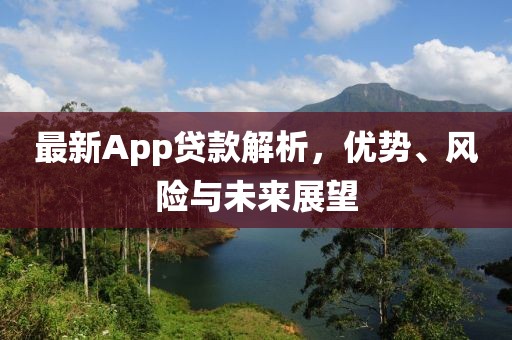 最新App貸款解析，優(yōu)勢(shì)、風(fēng)險(xiǎn)與未來(lái)展望