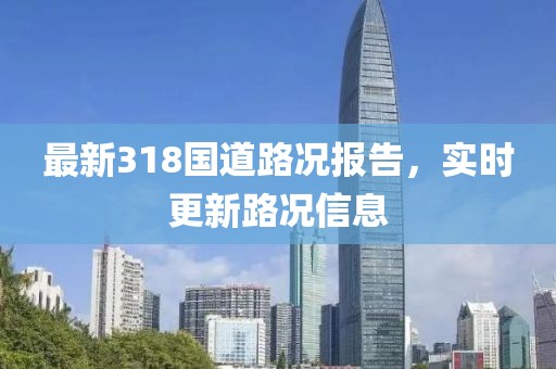 最新318國(guó)道路況報(bào)告，實(shí)時(shí)更新路況信息