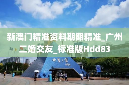 新澳門精準資料期期精準_廣州二婚交友_標準版Hdd83