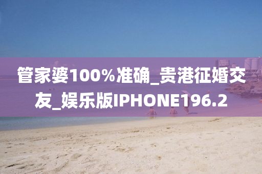 管家婆100%準確_貴港征婚交友_娛樂版IPHONE196.2