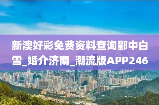 新澳好彩免費(fèi)資料查詢郢中白雪_婚介濟(jì)南_潮流版APP246
