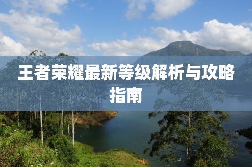 王者榮耀最新等級解析與攻略指南