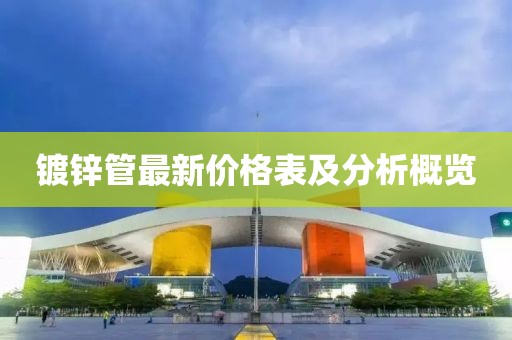鍍鋅管最新價格表及分析概覽