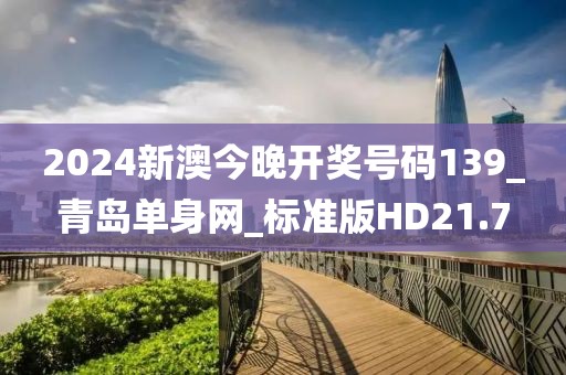 2024新澳今晚開獎號碼139_青島單身網(wǎng)_標準版HD21.7