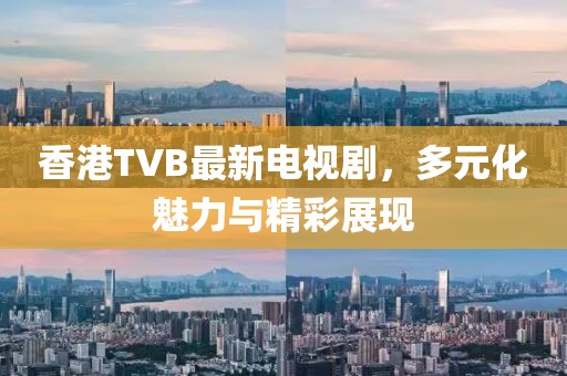 香港TVB最新電視劇，多元化魅力與精彩展現(xiàn)