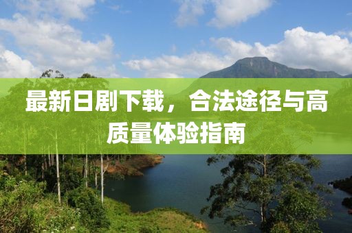 最新日劇下載，合法途徑與高質(zhì)量體驗指南