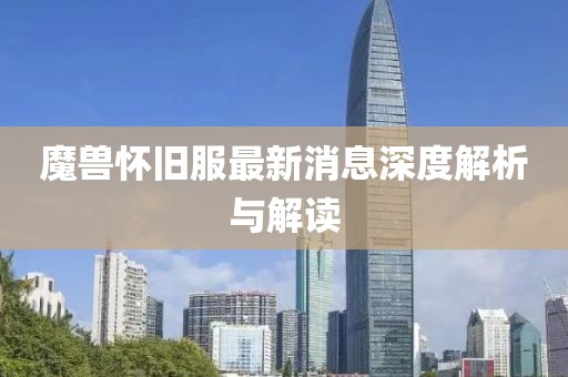 魔獸懷舊服最新消息深度解析與解讀