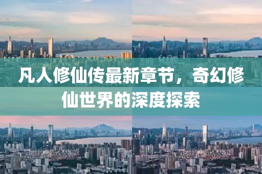 凡人修仙傳最新章節(jié)，奇幻修仙世界的深度探索
