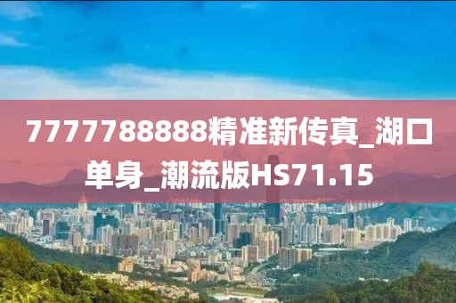 7777788888精準(zhǔn)新傳真_湖口單身_潮流版HS71.15