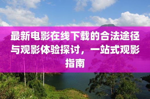 最新電影在線下載的合法途徑與觀影體驗(yàn)探討，一站式觀影指南