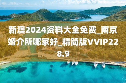 新澳2024資料大全免費(fèi)_南京婚介所哪家好_精簡(jiǎn)版VVIP228.9