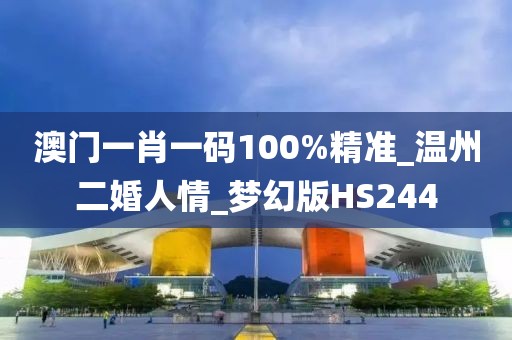 澳門一肖一碼100%精準(zhǔn)_溫州二婚人情_夢(mèng)幻版HS244