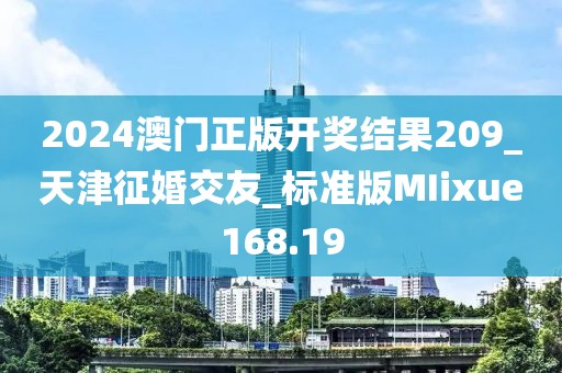 2024澳門正版開(kāi)獎(jiǎng)結(jié)果209_天津征婚交友_標(biāo)準(zhǔn)版MIixue168.19