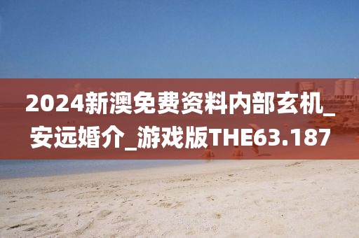 2024新澳免費資料內(nèi)部玄機_安遠婚介_游戲版THE63.187