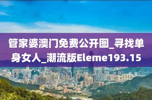 管家婆澳門免費(fèi)公開圖_尋找單身女人_潮流版Eleme193.15